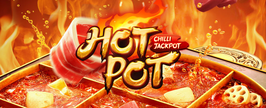 FRESHNESS, FRAGRANCE & MOUTH-NUMBING SPICINESS

A perfect combination of hotpot elements and slot games, with mouth-watering authentic ingredients and exquisite visual effects, sit down at the dinner table to experience the hearty taste of the Sichuan hotpot! Amazing rewards awaits you when you collect all the chilli symbols!